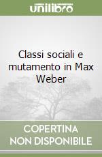 Classi sociali e mutamento in Max Weber libro