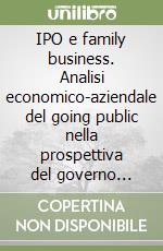 IPO e family business. Analisi economico-aziendale del going public nella prospettiva del governo delle imprese familiari libro