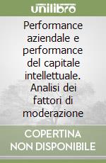 Performance aziendale e performance del capitale intellettuale. Analisi dei fattori di moderazione libro