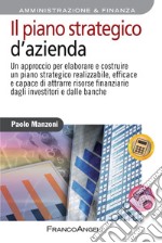 Il piano strategico d'azienda. Un approccio per elaborare e costruire un piano strategico realizzabile, efficace e capace di attrarre risorse finanziarie... libro