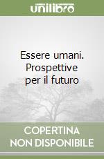 Essere umani. Prospettive per il futuro libro