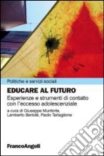 Educare al futuro. Esperienze e strumenti di contatto con l'eccesso adolescenziale libro