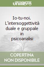 Io-tu-noi. L'intersoggettività duale e gruppale in psicoanalisi libro