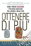Ottenere di più. Come potete negoziare per avere successo nel lavoro e nella vita libro