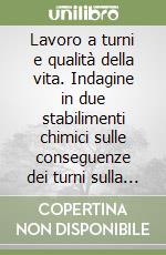 Lavoro a turni e qualità della vita. Indagine in due stabilimenti chimici sulle conseguenze dei turni sulla vita dei lavoratori libro