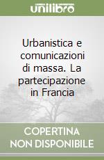 Urbanistica e comunicazioni di massa. La partecipazione in Francia libro