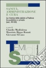 Sanità, amministrazione e cura. La ricerca della salute a Padova tra pubblico e privato (sec. XV-XX) libro