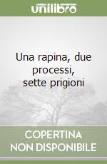 Una rapina, due processi, sette prigioni