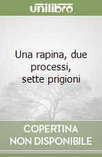 Una rapina, due processi, sette prigioni libro