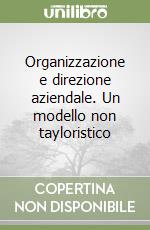 Organizzazione e direzione aziendale. Un modello non tayloristico