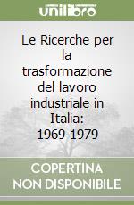 Le Ricerche per la trasformazione del lavoro industriale in Italia: 1969-1979 libro