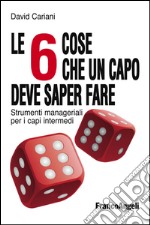 Le 6 cose che un capo deve saper fare. Strumenti manageriali per i capi intermedi