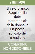 Il velo bianco. Saggio sulla dote matrimoniale della donna in un paese agricolo del meridione libro