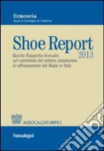 Shoe report 2013. Quinto rapporto annuale sul contributo del settore calzaturiero al rafforzamento del made in Italy libro