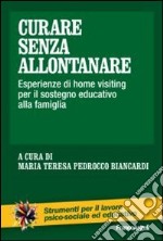 Curare senza allontanare. Esperienze di home visiting per il sostegno educativo alla famiglia libro