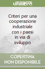 Criteri per una cooperazione industriale con i paesi in via di sviluppo libro