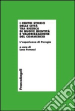 I centri storici delle città tra ricerca di nuove identità e valorizzazione del commercio. L'esperienza di Perugia libro