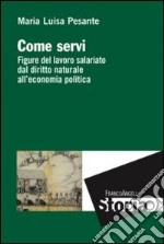 Come servi. Figure del lavoro salariato dal diritto naturale all'economia politica libro