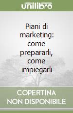 Piani di marketing: come prepararli, come impiegarli