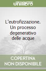 L'eutrofizzazione. Un processo degenerativo delle acque