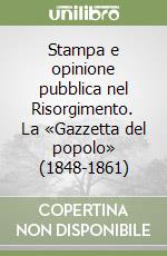 Stampa e opinione pubblica nel Risorgimento. La «Gazzetta del popolo» (1848-1861)