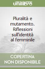 Pluralità e mutamento. Riflessioni sull'identità al femminile