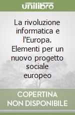 La rivoluzione informatica e l'Europa. Elementi per un nuovo progetto sociale europeo libro