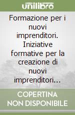 Formazione per i nuovi imprenditori. Iniziative formative per la creazione di nuovi imprenditori in ambito nazionale e internazionale libro