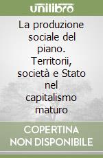 La produzione sociale del piano. Territorii, società e Stato nel capitalismo maturo libro