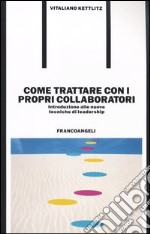 Come trattare con i propri collaboratori. Introduzione alle nuove tecniche di leadership