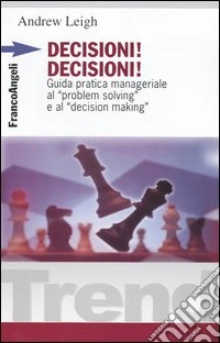 Decisioni, decisioni! Guida pratica manageriale al «Problem solving» e al «Decision making»