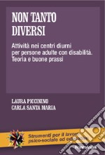 Non tanto diversi. Attività nei centri diurni per persone adulte con disabilità. Teoria e buone prassi libro