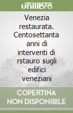 Venezia restaurata. Centosettanta anni di interventi di rstauro sugli edifici veneziani libro