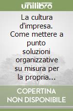 La cultura d'impresa. Come mettere a punto soluzioni organizzative su misura per la propria azienda