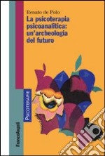 La psicoterapia psicoanalitica: un'archeologia del futuro libro