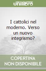 I cattolici nel moderno. Verso un nuovo integrismo? libro