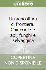 Un'agricoltura di frontiera. Chiocciole e api, funghi e selvaggina libro