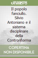 Il popolo fanciullo. Silvio Antoniano e il sistema disciplinare della Controriforma