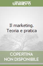 Il marketing. Teoria e pratica libro