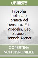 Filosofia politica e pratica del pensiero. Eric Voegelin, Leo Strauss, Hannah Arendt libro