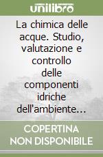 La chimica delle acque. Studio, valutazione e controllo delle componenti idriche dell'ambiente naturale libro