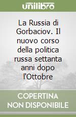 La Russia di Gorbaciov. Il nuovo corso della politica russa settanta anni dopo l'Ottobre