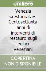 Venezia «restaurata». Centosettanta anni di interventi di restauro sugli edifici veneziani libro