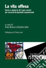 La vita offesa. Storia e memoria dei lager nazisti nei racconti di duecento sopravvissuti libro