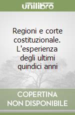 Regioni e corte costituzionale. L'esperienza degli ultimi quindici anni libro