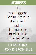 Per sconfiggere l'oblio. Studi e documenti sulla formazione intellettuale di Pietro Verri libro