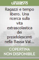 Ragazzi e tempo libero. Una ricerca sulla vita extrascolastica dei preadolescenti nella Bassa Val d'Elsa libro