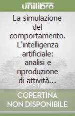 La simulazione del comportamento. L'intelligenza artificiale: analisi e riproduzione di attività mentali umane libro