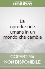 La riproduzione umana in un mondo che cambia libro