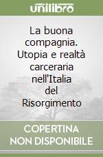 La buona compagnia. Utopia e realtà carceraria nell'Italia del Risorgimento